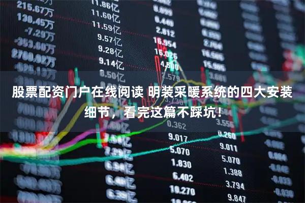 股票配资门户在线阅读 明装采暖系统的四大安装细节，看完这篇不踩坑！