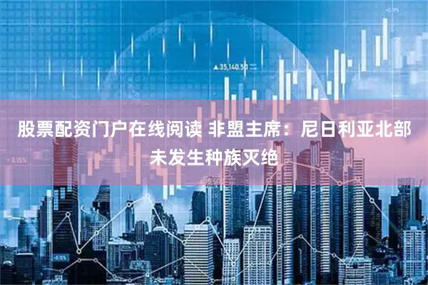 股票配资门户在线阅读 非盟主席：尼日利亚北部未发生种族灭绝