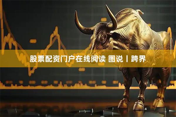 股票配资门户在线阅读 图说丨跨界