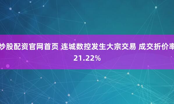 炒股配资官网首页 连城数控发生大宗交易 成交折价率21.22%