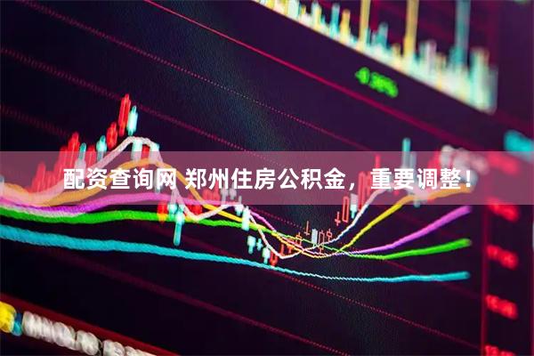 配资查询网 郑州住房公积金，重要调整！