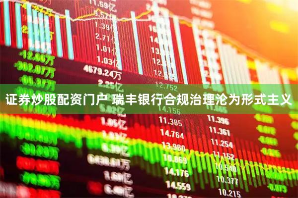 证券炒股配资门户 瑞丰银行合规治理沦为形式主义
