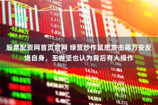 股票配资网首页官网 绿营炒作鼠患攻击蒋万安反烧自身，王世坚也认为背后有人操作